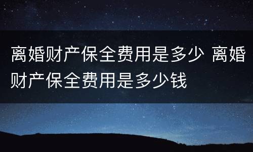 离婚财产保全费用是多少 离婚财产保全费用是多少钱