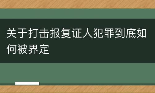 关于打击报复证人犯罪到底如何被界定