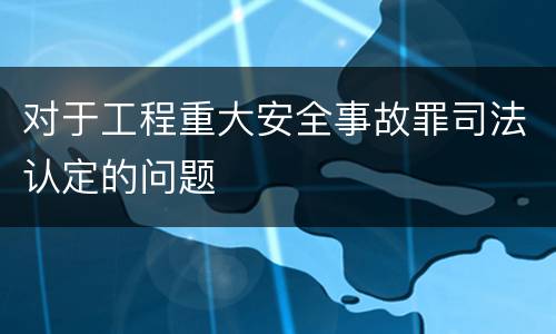 对于工程重大安全事故罪司法认定的问题