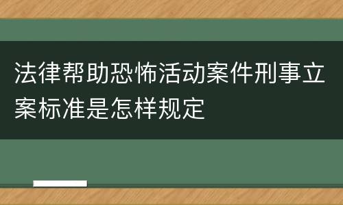 法律帮助恐怖活动案件刑事立案标准是怎样规定