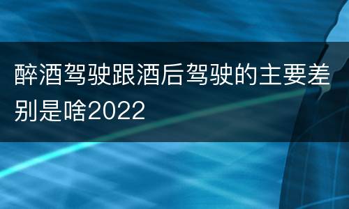 醉酒驾驶跟酒后驾驶的主要差别是啥2022