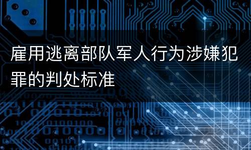 雇用逃离部队军人行为涉嫌犯罪的判处标准