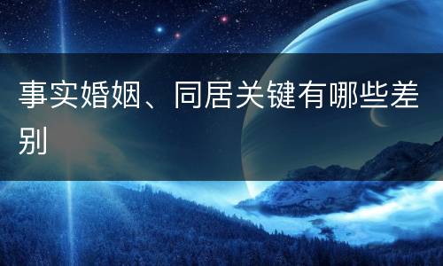 事实婚姻、同居关键有哪些差别