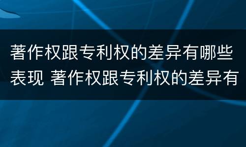 著作权跟专利权的差异有哪些表现 著作权跟专利权的差异有哪些表现形式