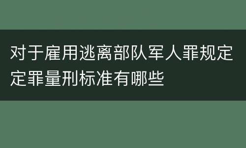 对于雇用逃离部队军人罪规定定罪量刑标准有哪些