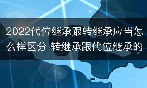 2022代位继承跟转继承应当怎么样区分 转继承跟代位继承的区别
