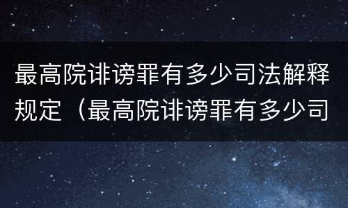 最高院诽谤罪有多少司法解释规定（最高院诽谤罪有多少司法解释规定）