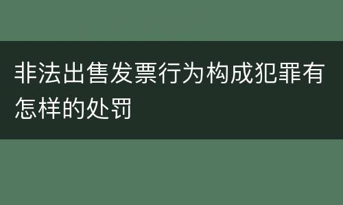 非法出售发票行为构成犯罪有怎样的处罚