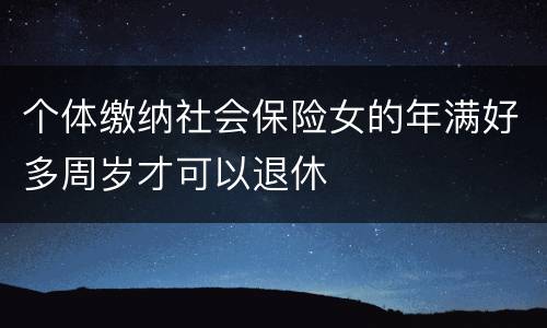 个体缴纳社会保险女的年满好多周岁才可以退休