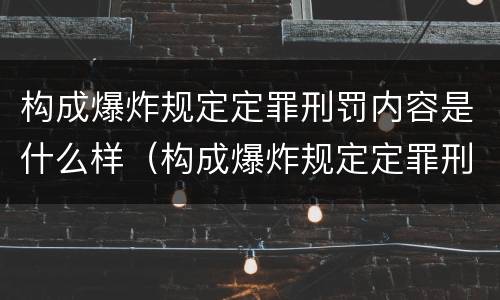 构成爆炸规定定罪刑罚内容是什么样（构成爆炸规定定罪刑罚内容是什么样的）