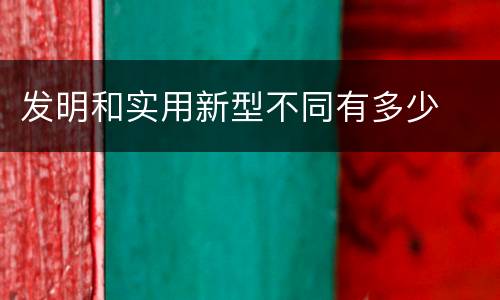 发明和实用新型不同有多少