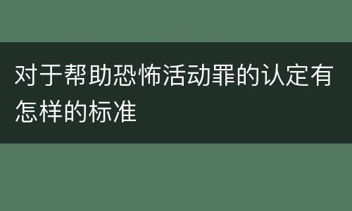 对于帮助恐怖活动罪的认定有怎样的标准