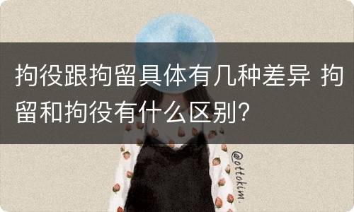 拘役跟拘留具体有几种差异 拘留和拘役有什么区别?
