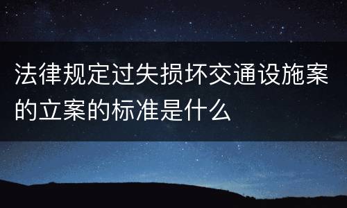 法律规定过失损坏交通设施案的立案的标准是什么