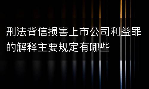 刑法背信损害上市公司利益罪的解释主要规定有哪些