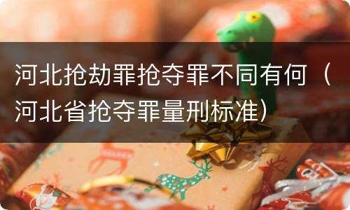 河北抢劫罪抢夺罪不同有何（河北省抢夺罪量刑标准）