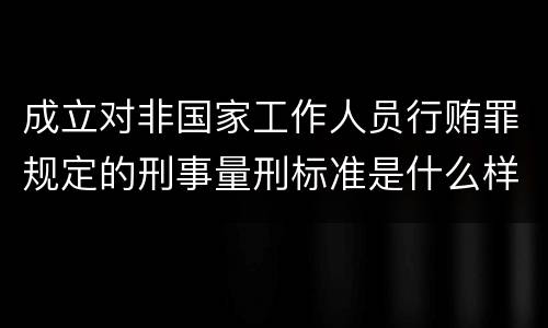 成立对非国家工作人员行贿罪规定的刑事量刑标准是什么样的