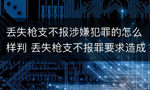 丢失枪支不报涉嫌犯罪的怎么样判 丢失枪支不报罪要求造成了严重后果的才构成犯罪