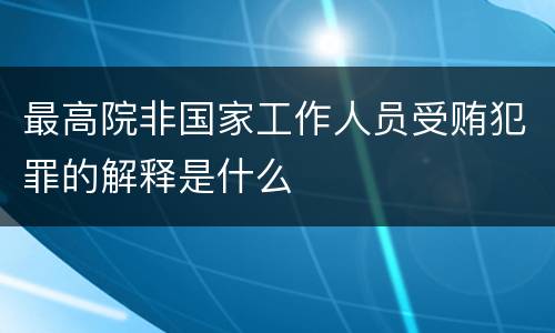 最高院非国家工作人员受贿犯罪的解释是什么