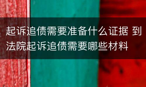 起诉追债需要准备什么证据 到法院起诉追债需要哪些材料