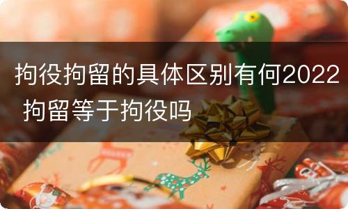 拘役拘留的具体区别有何2022 拘留等于拘役吗