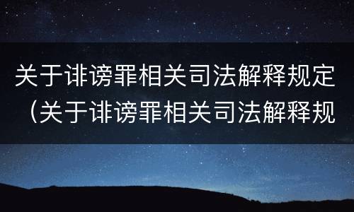 关于诽谤罪相关司法解释规定（关于诽谤罪相关司法解释规定解读）