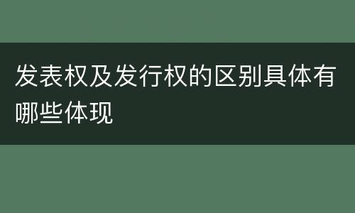 发表权及发行权的区别具体有哪些体现