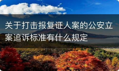 关于打击报复证人案的公安立案追诉标准有什么规定