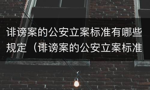 诽谤案的公安立案标准有哪些规定（诽谤案的公安立案标准有哪些规定呢）