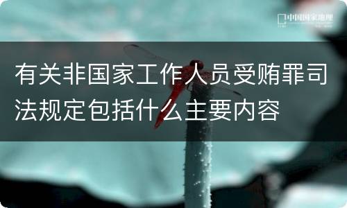 有关非国家工作人员受贿罪司法规定包括什么主要内容