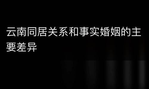 云南同居关系和事实婚姻的主要差异