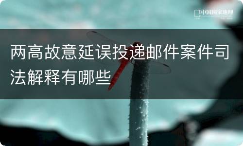 两高故意延误投递邮件案件司法解释有哪些
