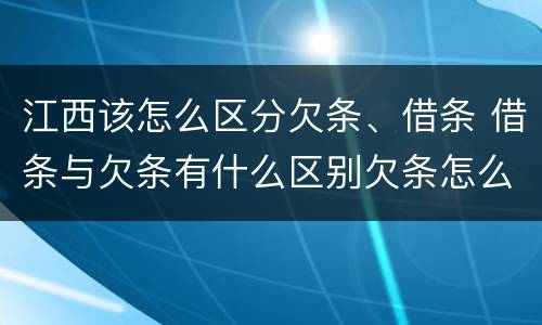 江西该怎么区分欠条、借条 借条与欠条有什么区别欠条怎么写