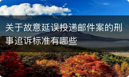 关于故意延误投递邮件案的刑事追诉标准有哪些