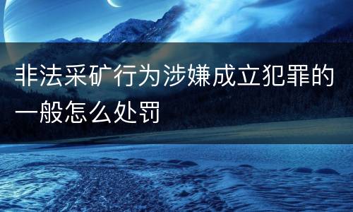 非法采矿行为涉嫌成立犯罪的一般怎么处罚