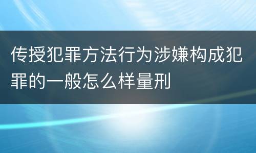 传授犯罪方法行为涉嫌构成犯罪的一般怎么样量刑