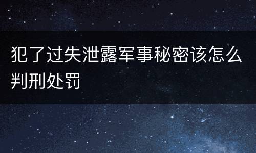 犯了过失泄露军事秘密该怎么判刑处罚