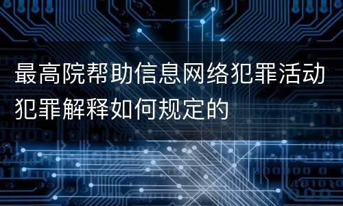 最高院帮助信息网络犯罪活动犯罪解释如何规定的