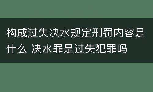 构成过失决水规定刑罚内容是什么 决水罪是过失犯罪吗