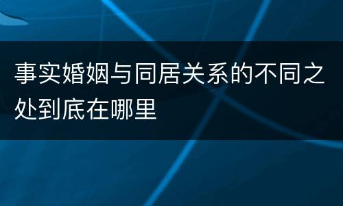 事实婚姻与同居关系的不同之处到底在哪里