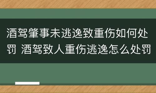 酒驾肇事未逃逸致重伤如何处罚 酒驾致人重伤逃逸怎么处罚