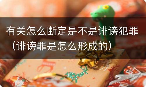 有关怎么断定是不是诽谤犯罪（诽谤罪是怎么形成的）