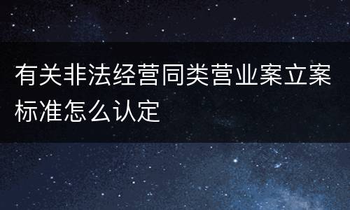 有关非法经营同类营业案立案标准怎么认定