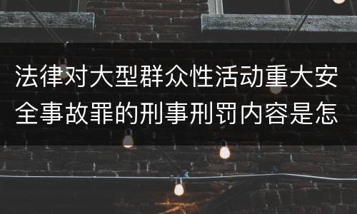 法律对大型群众性活动重大安全事故罪的刑事刑罚内容是怎样的