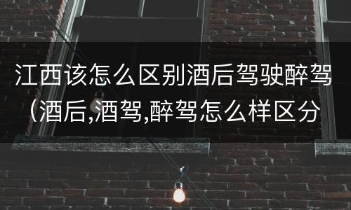 江西该怎么区别酒后驾驶醉驾（酒后,酒驾,醉驾怎么样区分）