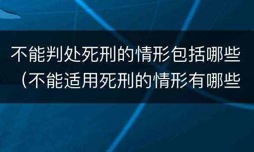 不能判处死刑的情形包括哪些（不能适用死刑的情形有哪些）