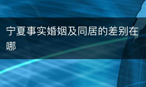 宁夏事实婚姻及同居的差别在哪
