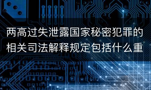 两高过失泄露国家秘密犯罪的相关司法解释规定包括什么重要内容