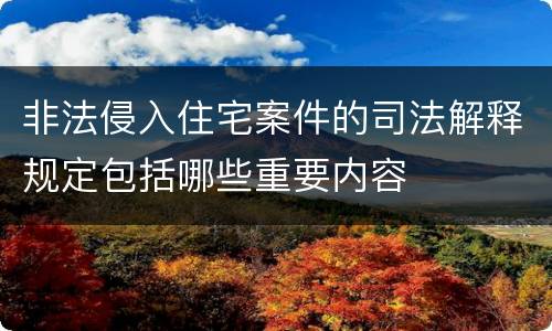 非法侵入住宅案件的司法解释规定包括哪些重要内容