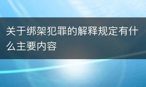 关于绑架犯罪的解释规定有什么主要内容